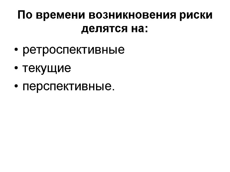 По времени возникновения риски делятся на: ретроспективные текущие  перспективные.